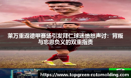 莱万重返德甲赛场引发拜仁球迷愤怒声讨：背叛与忘恩负义的双重指责