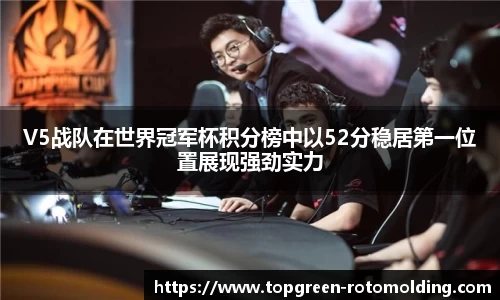 V5战队在世界冠军杯积分榜中以52分稳居第一位置展现强劲实力