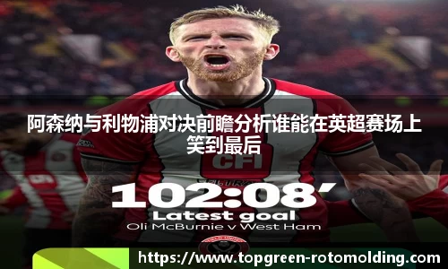 阿森纳与利物浦对决前瞻分析谁能在英超赛场上笑到最后