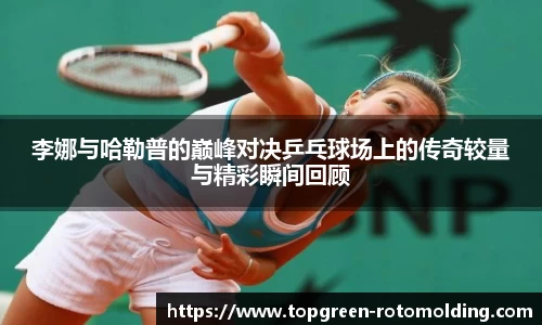 李娜与哈勒普的巅峰对决乒乓球场上的传奇较量与精彩瞬间回顾